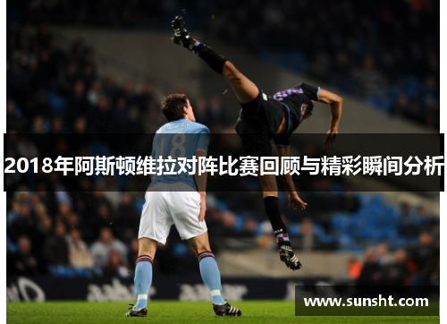 2018年阿斯顿维拉对阵比赛回顾与精彩瞬间分析